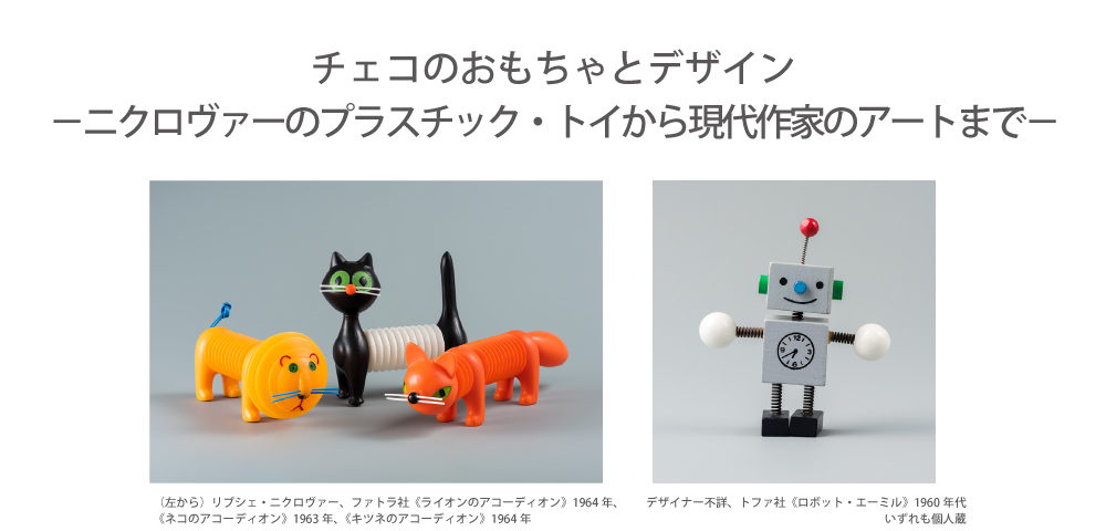 チェコのおもちゃとデザイン　―ニクロヴァーのプラスチック・トイから現代作家のアートまで―
